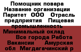 Помощник повара › Название организации ­ Паритет, ООО › Отрасль предприятия ­ Пищевая промышленность › Минимальный оклад ­ 23 000 - Все города Работа » Вакансии   . Амурская обл.,Магдагачинский р-н